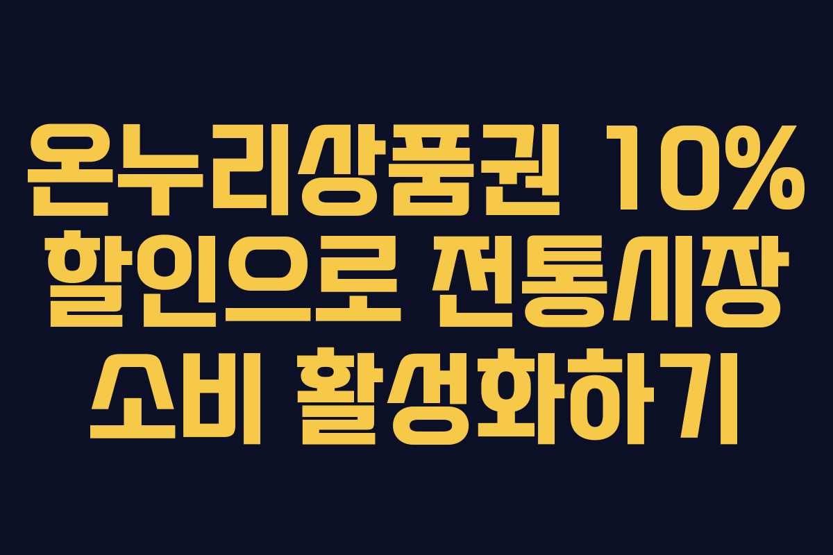 온누리상품권 10% 할인으로 전통시장 소비 활성화하기 온누리상품권 10% 할인으로 전통시장 소비 활성화하기