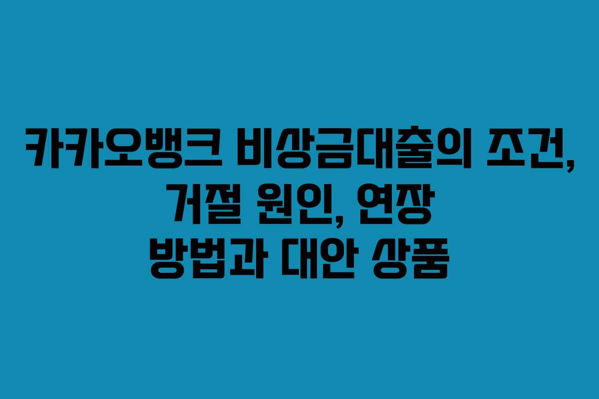 카카오뱅크 비상금대출의 조건, 거절 원인, 연장 방법과 대안 상품