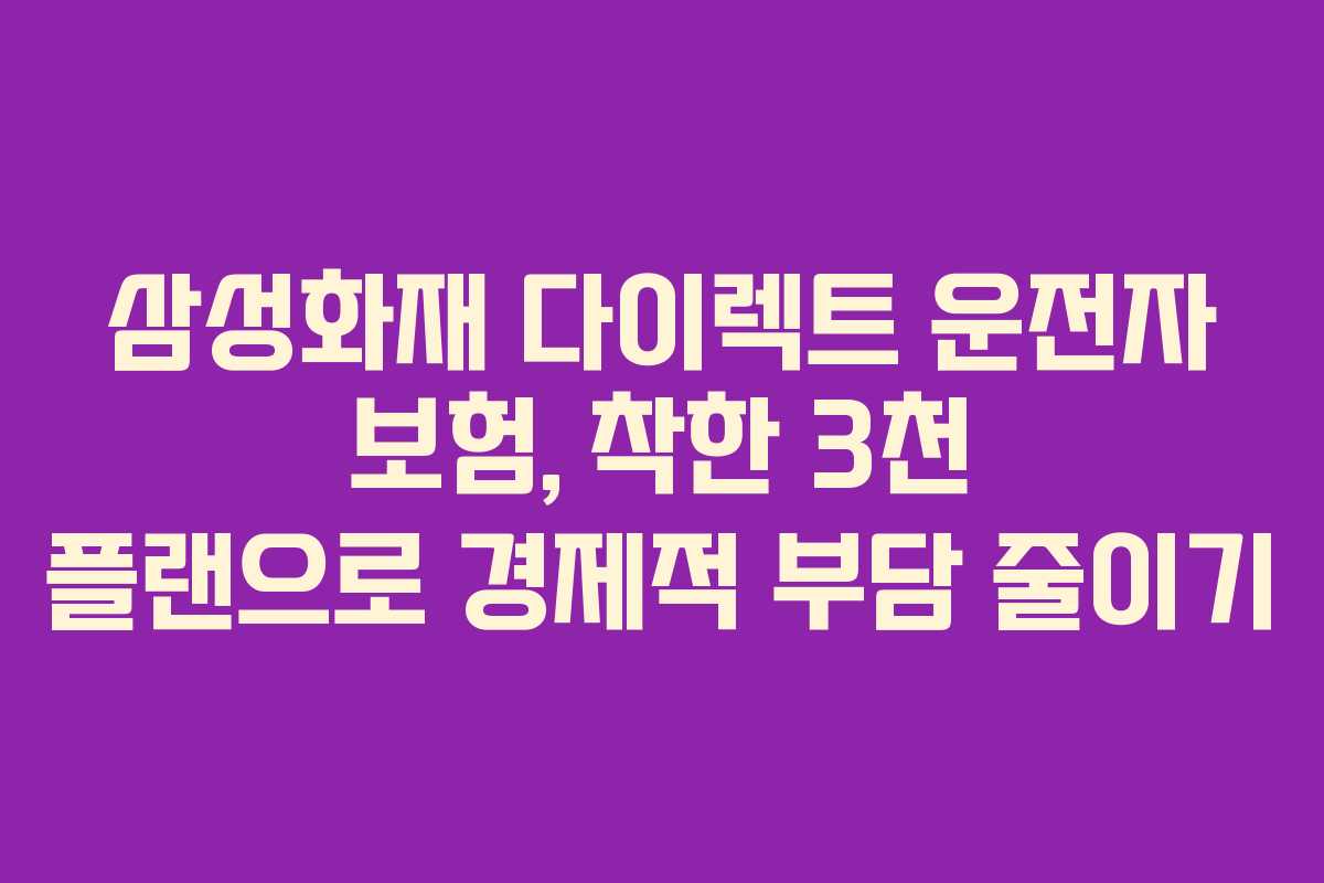 삼성화재 다이렉트 운전자 보험, 착한 3천 플랜으로 경제적 부담 줄이기