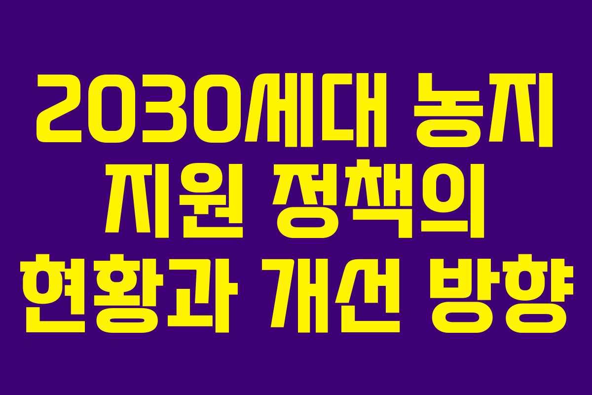 2030세대 농지 지원 정책의 현황과 개선 방향