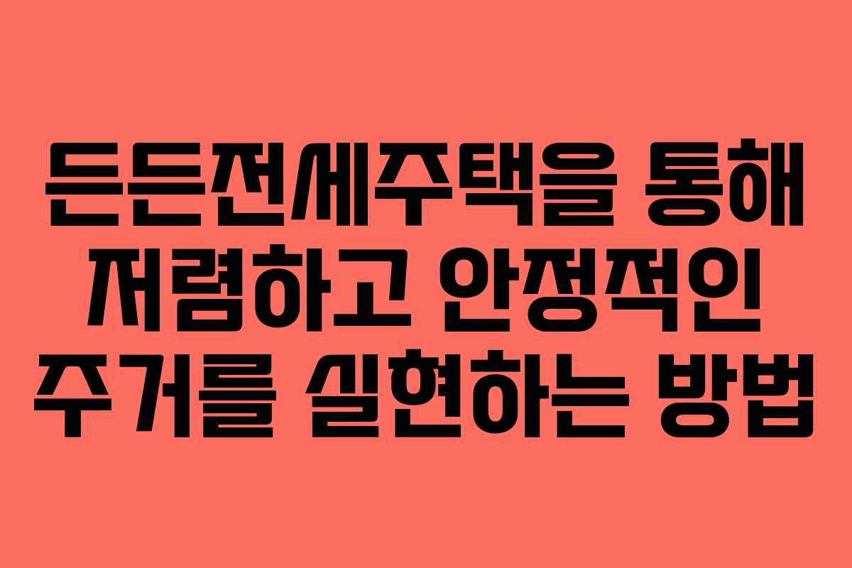 든든전세주택을 통해 저렴하고 안정적인 주거를 실현하는 방법