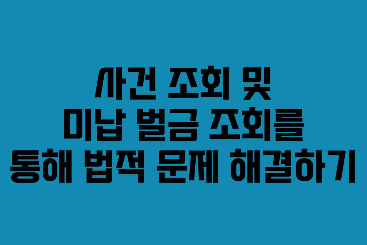 사건 조회 및 미납 벌금 조회를 통해 법적 문제 해결하기 사건 조회 및 미납 벌금 조회를 통해 법적 문제 해결하기