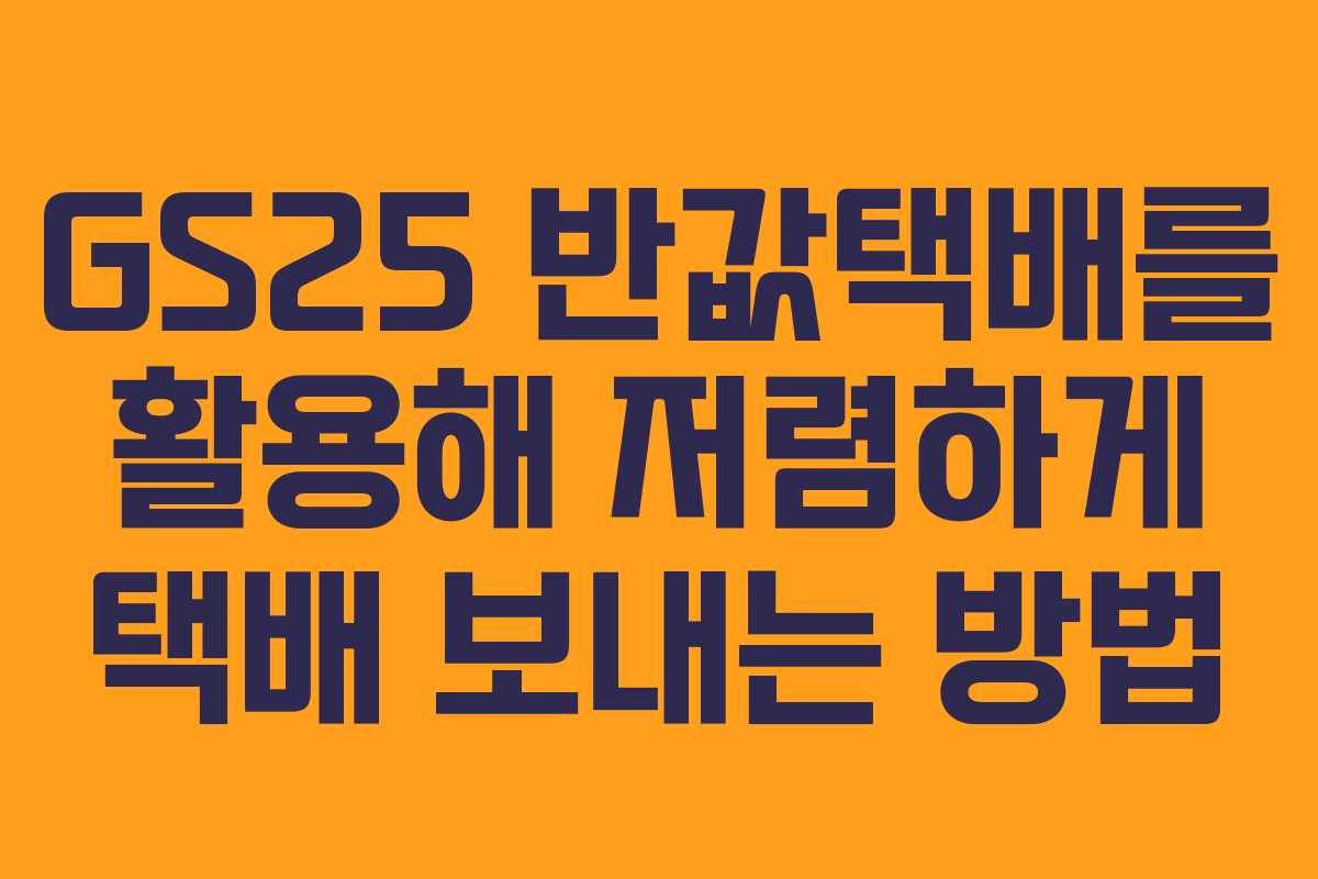 GS25 반값택배를 활용해 저렴하게 택배 보내는 방법