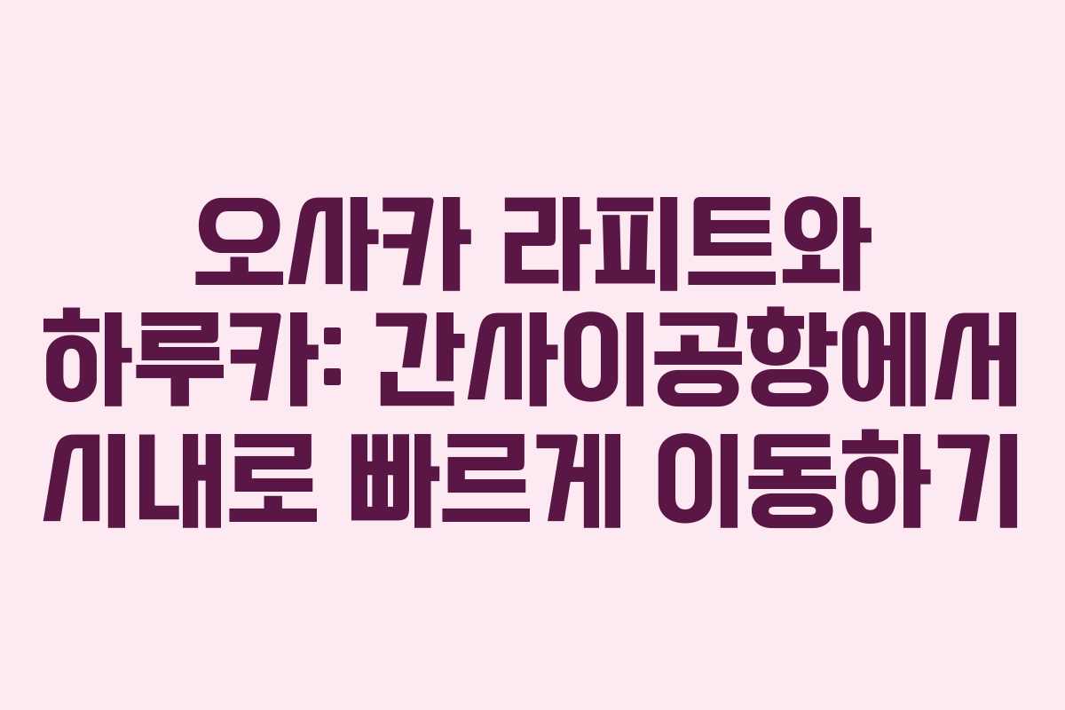 오사카 라피트와 하루카: 간사이공항에서 시내로 빠르게 이동하기