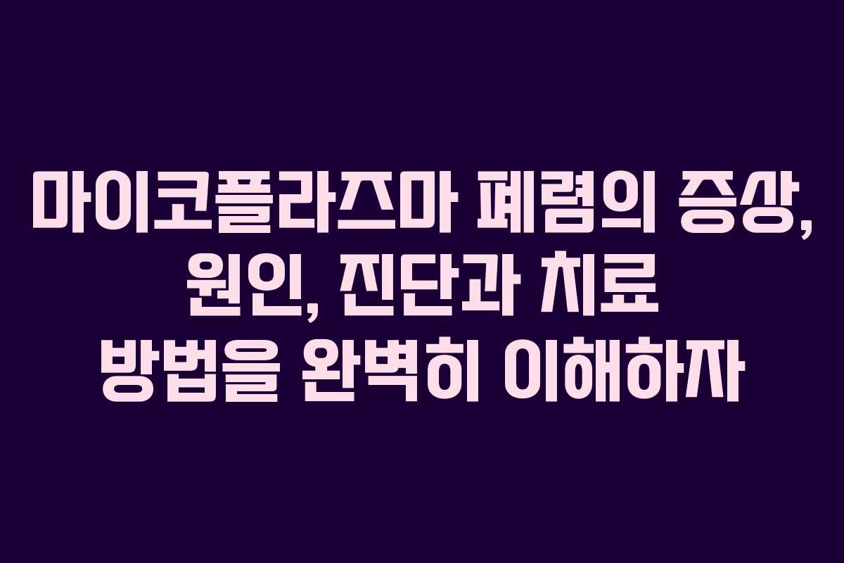 마이코플라즈마 폐렴의 증상, 원인, 진단과 치료 방법을 완벽히 이해하자 마이코플라즈마 폐렴의 증상, 원인, 진단과 치료 방법을 완벽히 이해하자