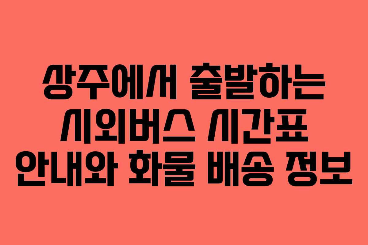 상주에서 출발하는 시외버스 시간표 안내와 화물 배송 정보