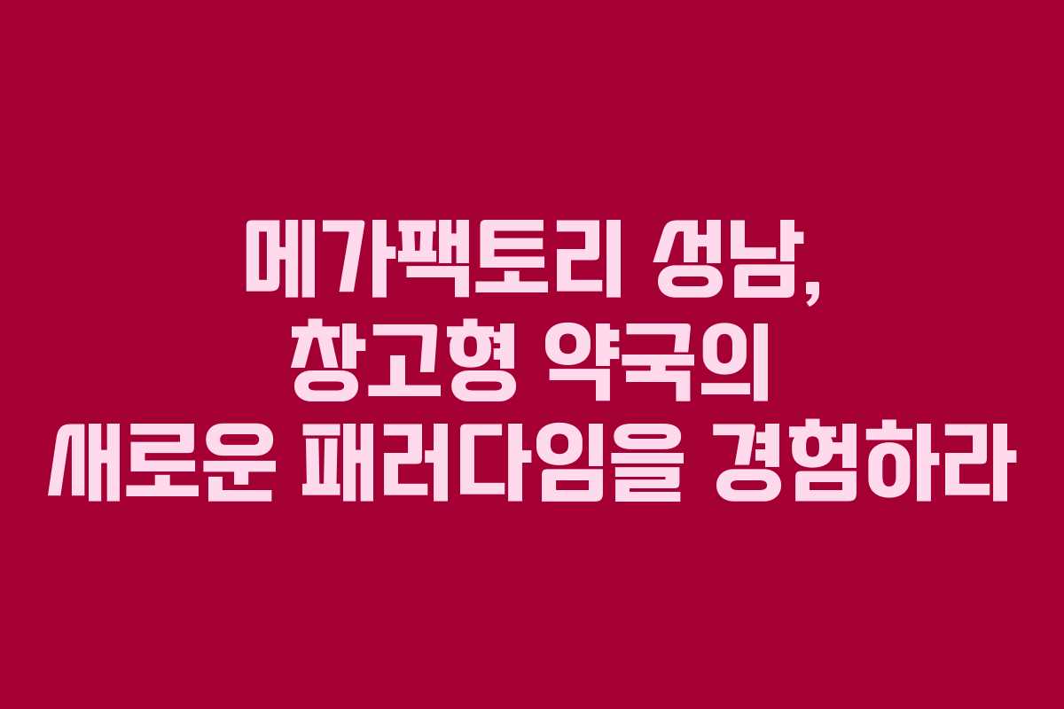 메가팩토리 성남, 창고형 약국의 새로운 패러다임을 경험하라 메가팩토리 성남, 창고형 약국의 새로운 패러다임을 경험하라