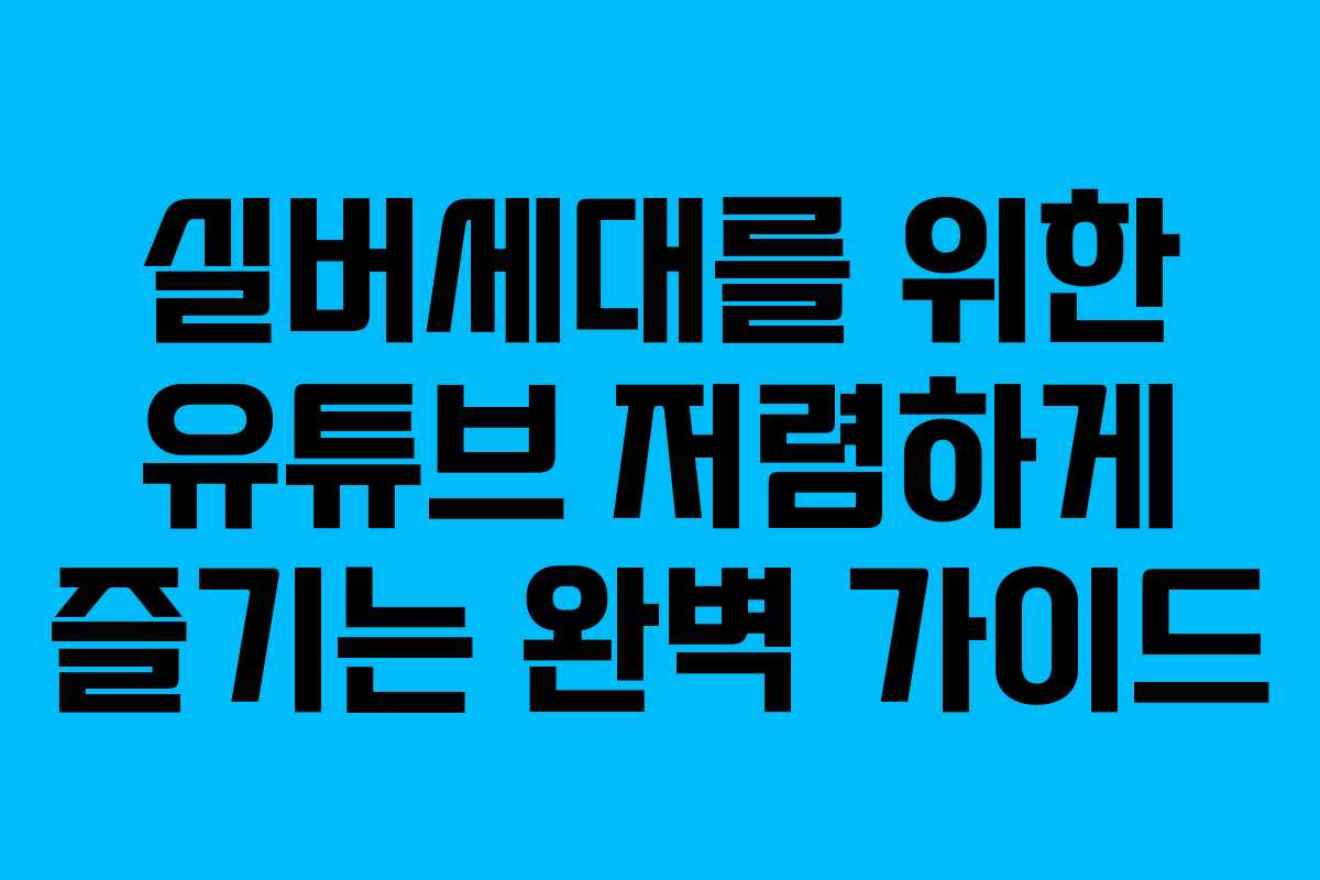 실버세대를 위한 유튜브 저렴하게 즐기는 완벽 가이드