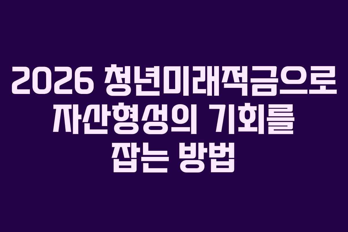 2026 청년미래적금으로 자산형성의 기회를 잡는 방법