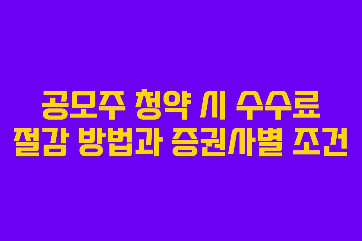 공모주 청약 시 수수료 절감 방법과 증권사별 조건