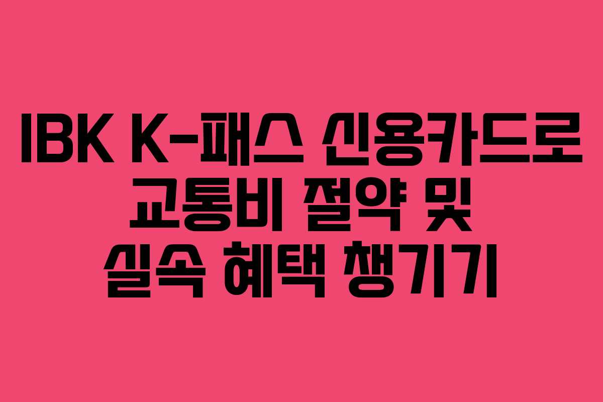 IBK K-패스 신용카드로 교통비 절약 및 실속 혜택 챙기기