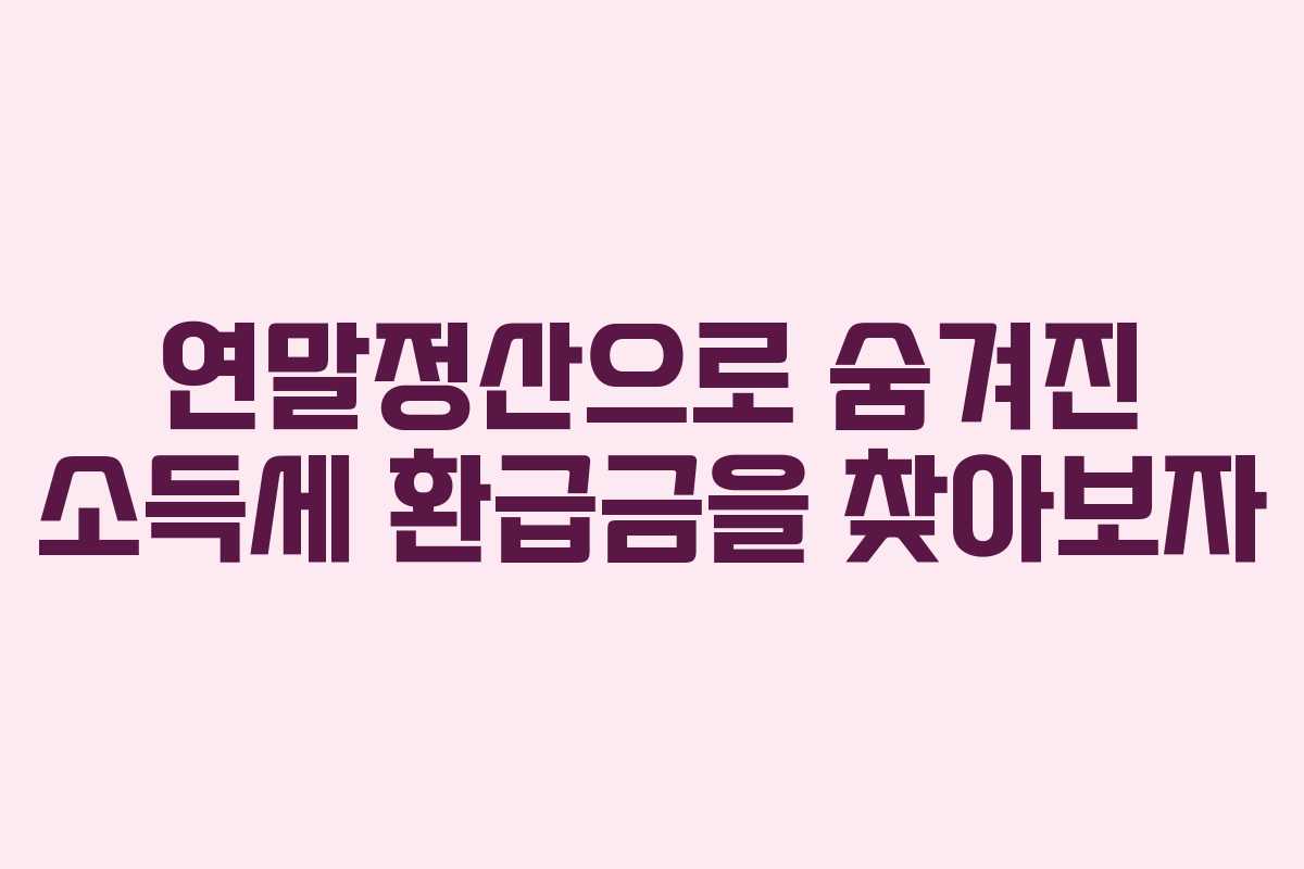 연말정산으로 숨겨진 소득세 환급금을 찾아보자