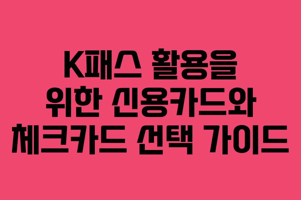 K패스 활용을 위한 신용카드와 체크카드 선택 가이드