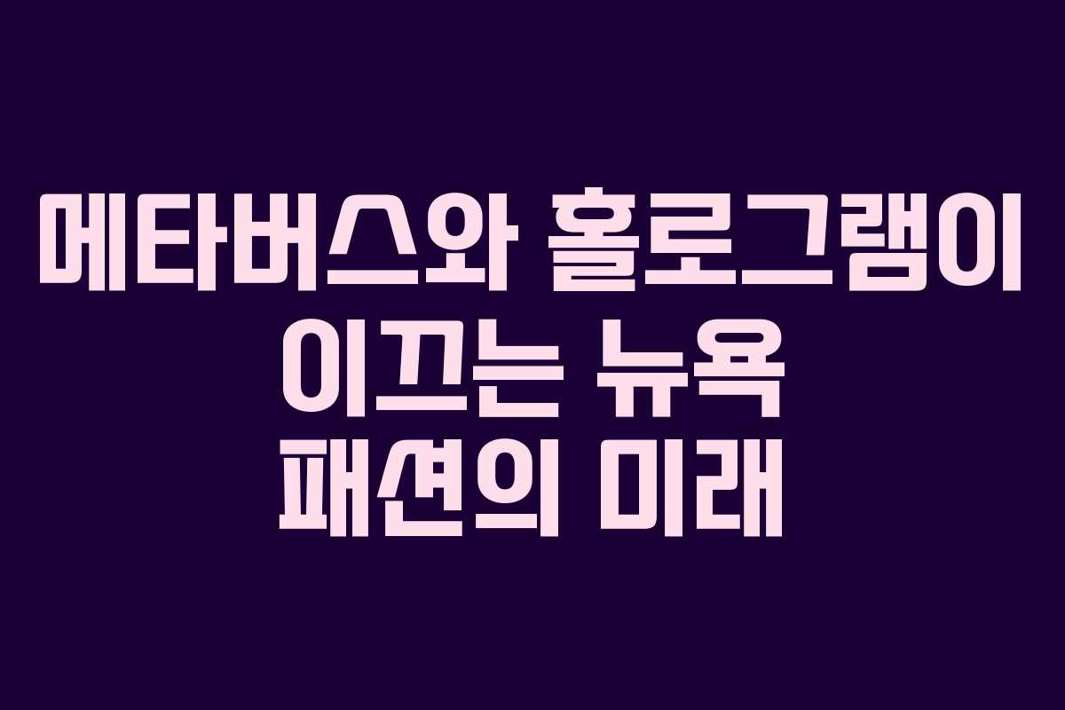 메타버스와 홀로그램이 이끄는 뉴욕 패션의 미래 메타버스와 홀로그램이 이끄는 뉴욕 패션의 미래