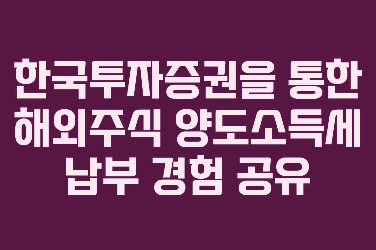 한국투자증권을 통한 해외주식 양도소득세 납부 경험 공유 한국투자증권을 통한 해외주식 양도소득세 납부 경험 공유