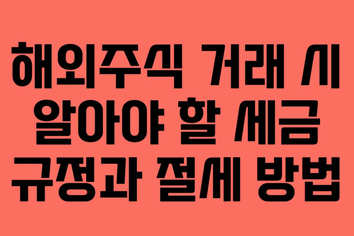 해외주식 거래 시 알아야 할 세금 규정과 절세 방법