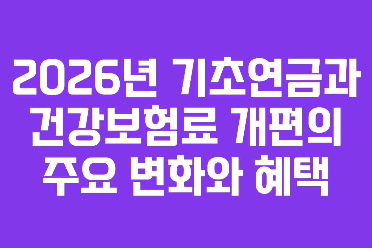 2026년 기초연금과 건강보험료 개편의 주요 변화와 혜택