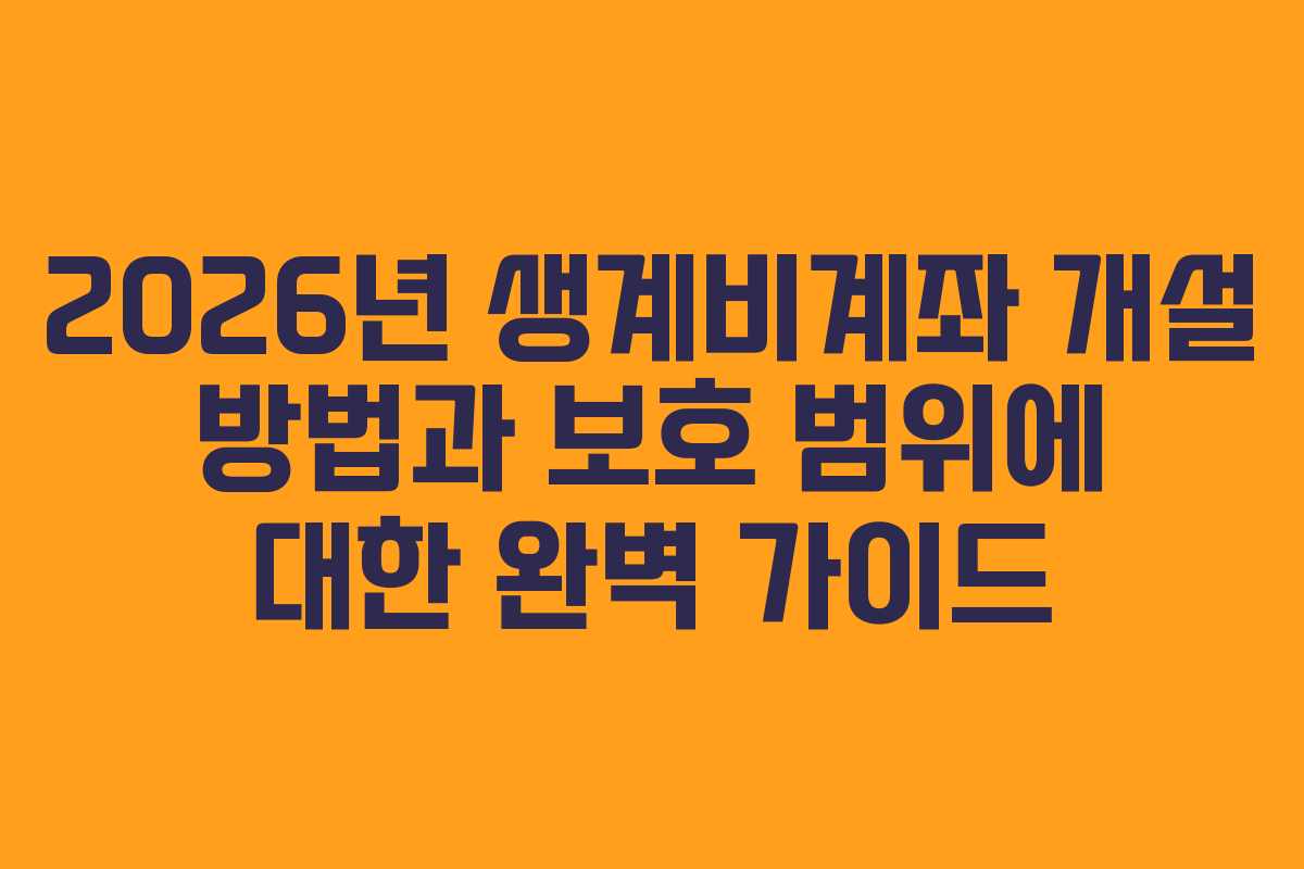 2026년 생계비계좌 개설 방법과 보호 범위에 대한 완벽 가이드
