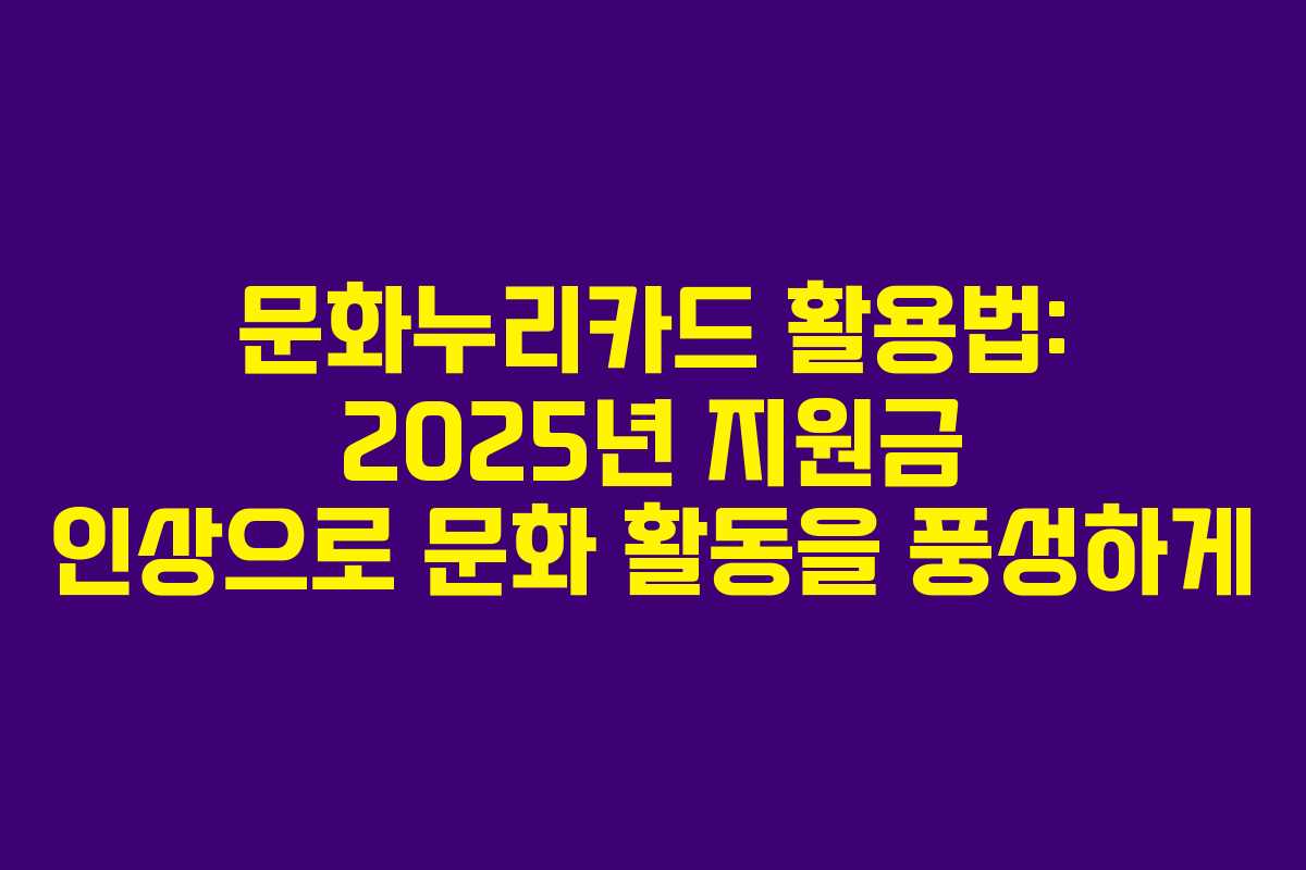 문화누리카드 활용법: 2025년 지원금 인상으로 문화 활동을 풍성하게