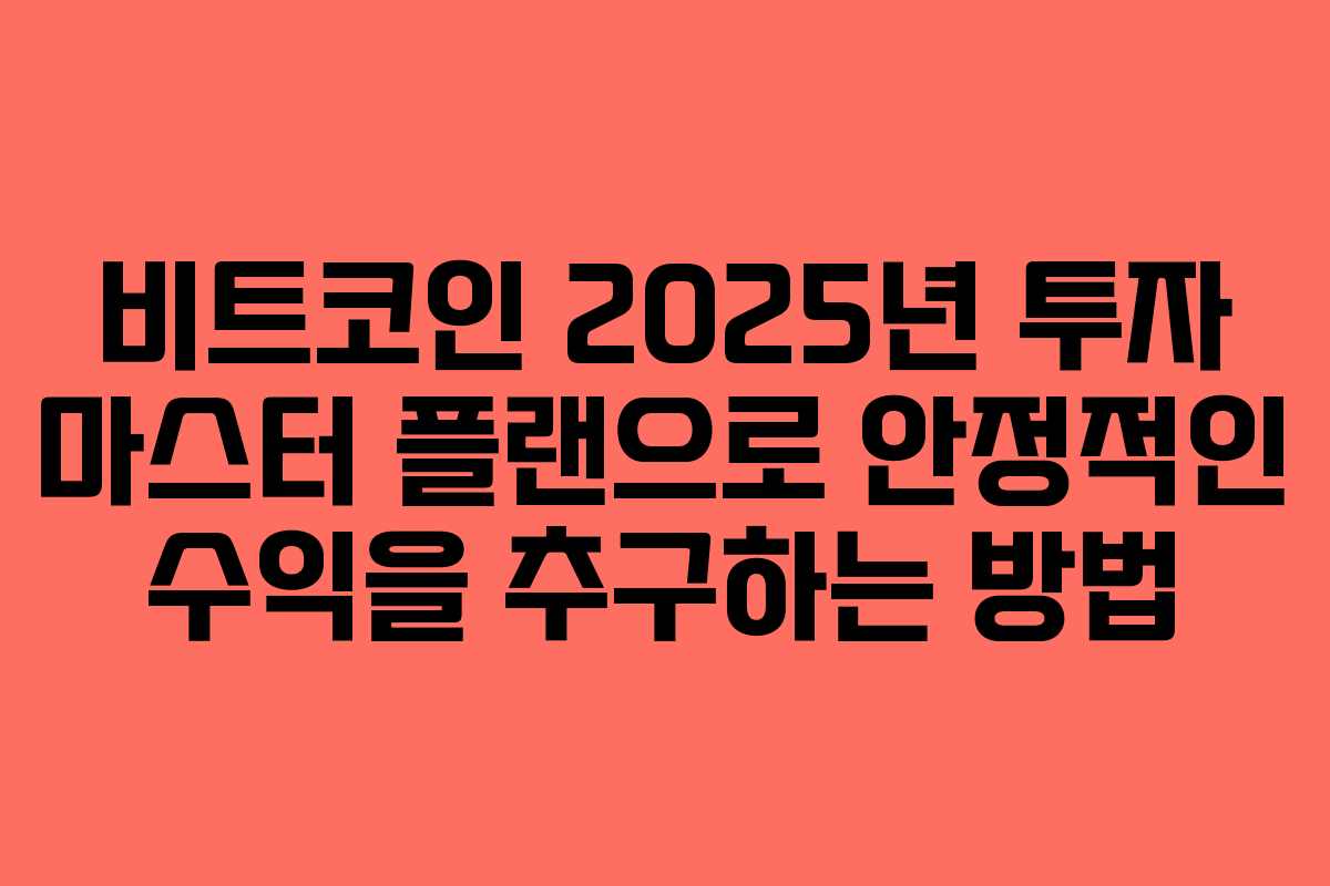 비트코인 2025년 투자 마스터 플랜으로 안정적인 수익을 추구하는 방법