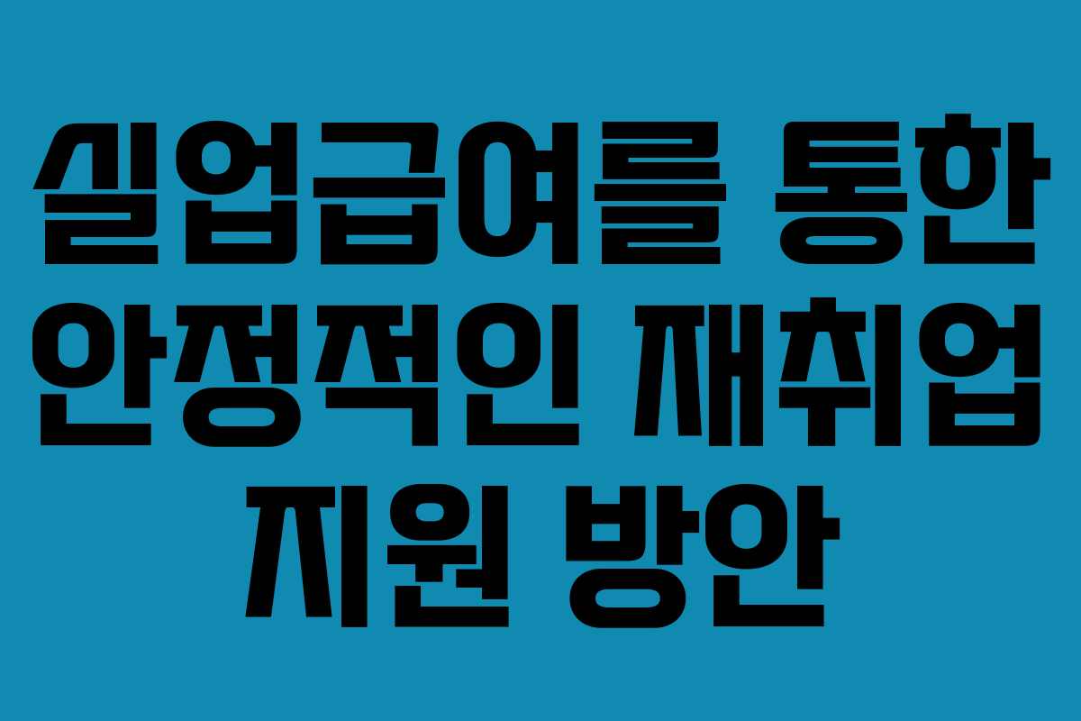 실업급여를 통한 안정적인 재취업 지원 방안