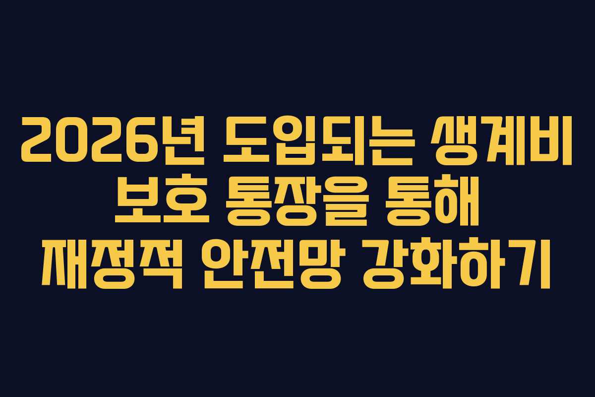2026년 도입되는 생계비 보호 통장을 통해 재정적 안전망 강화하기 2026년 도입되는 생계비 보호 통장을 통해 재정적 안전망 강화하기