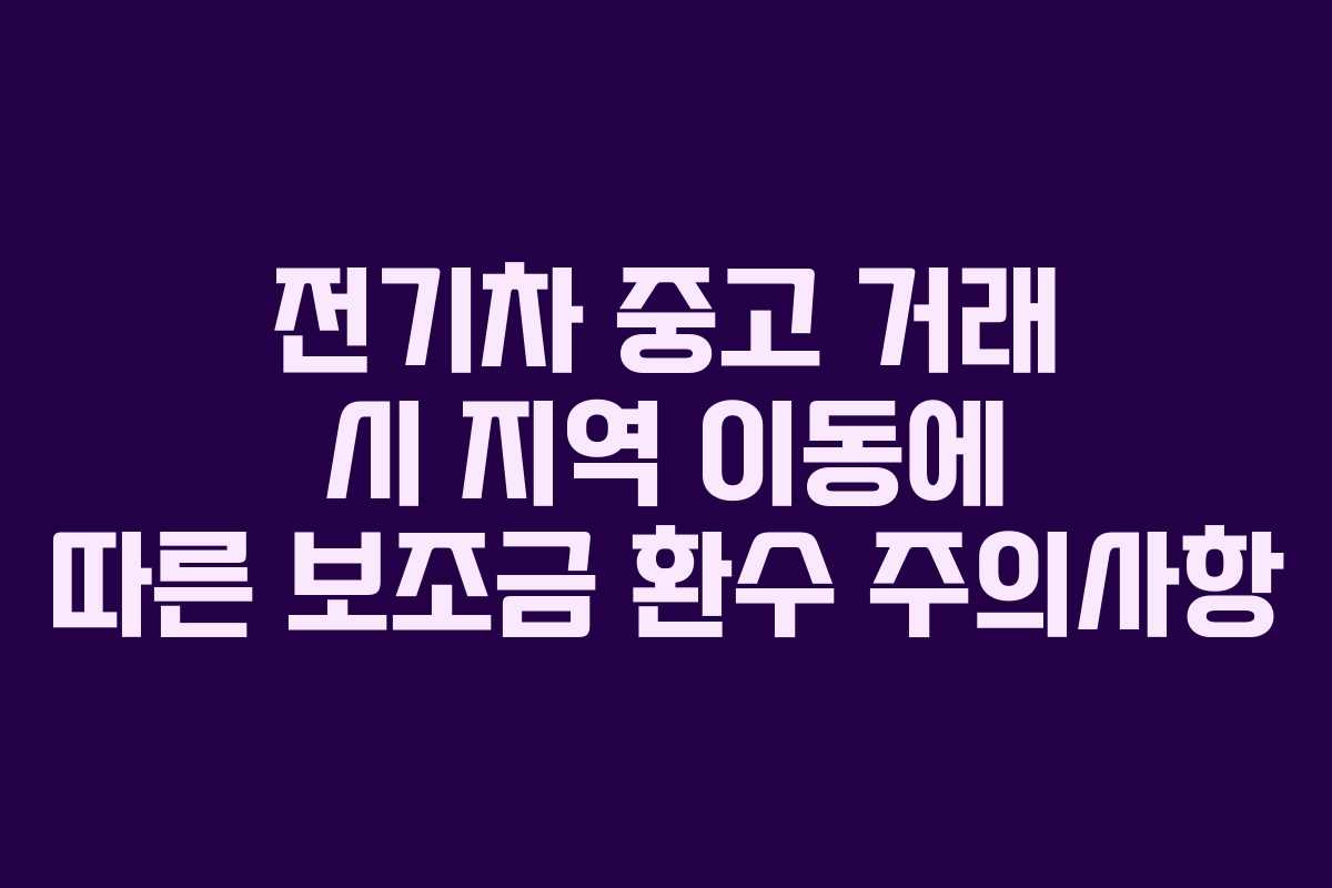 전기차 중고 거래 시 지역 이동에 따른 보조금 환수 주의사항