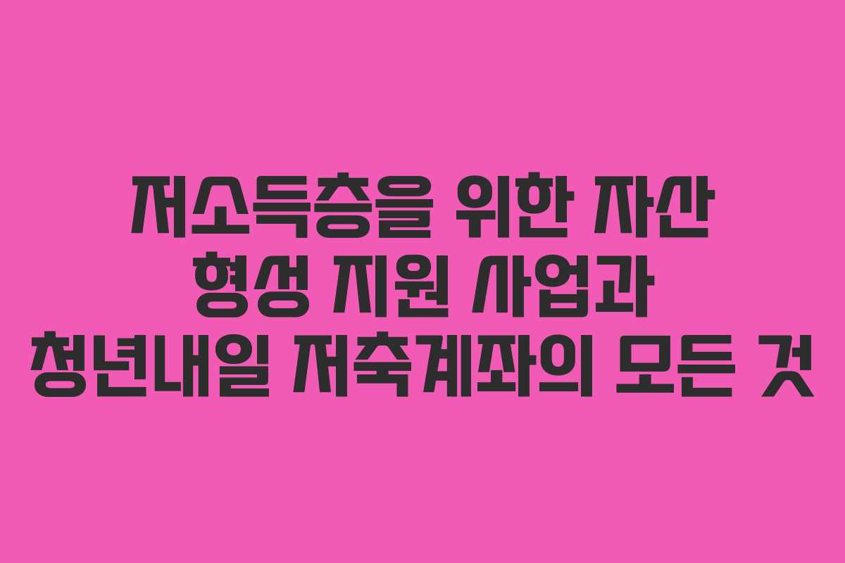 저소득층을 위한 자산 형성 지원 사업과 청년내일 저축계좌의 모든 것