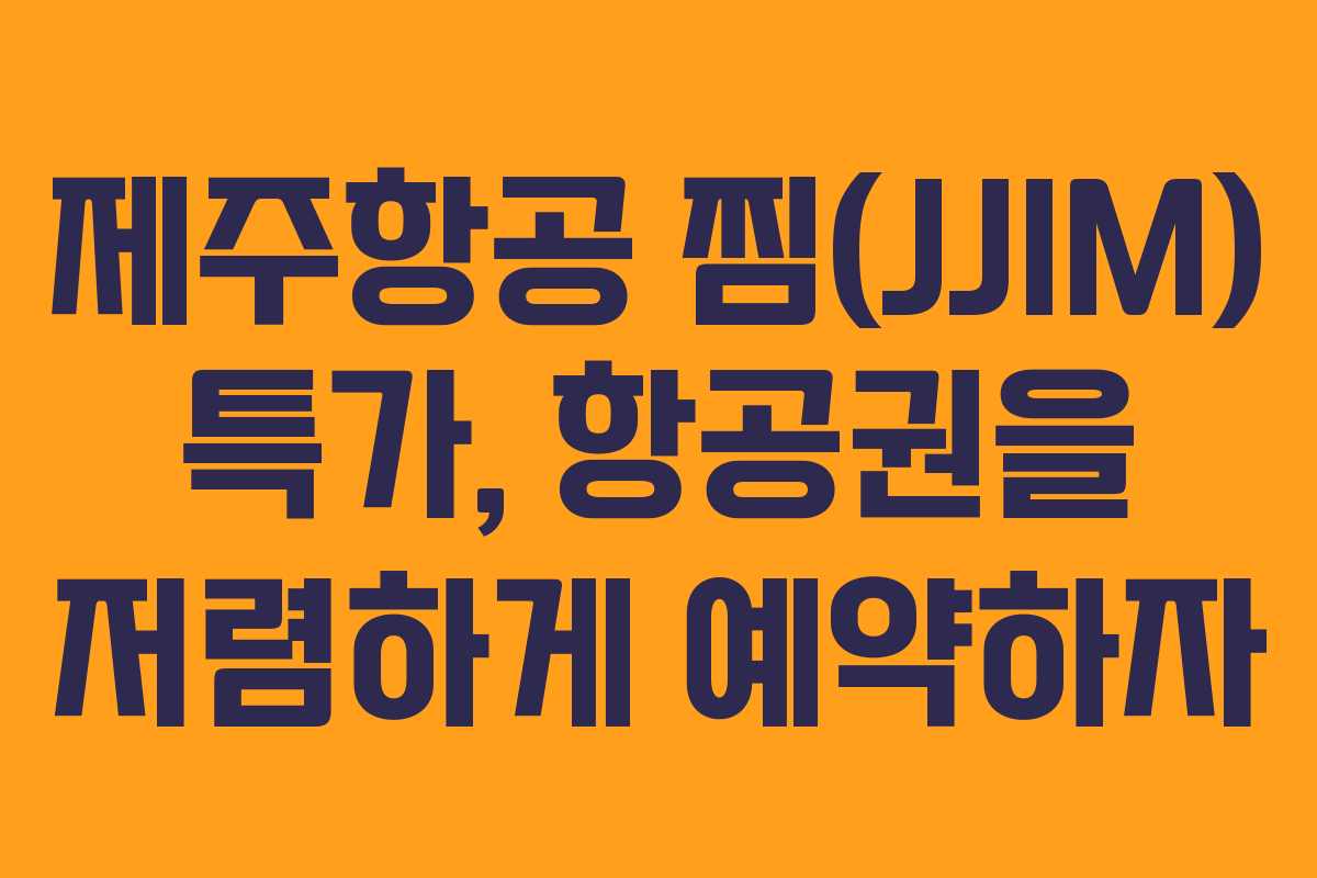 제주항공 찜(JJIM) 특가, 항공권을 저렴하게 예약하자