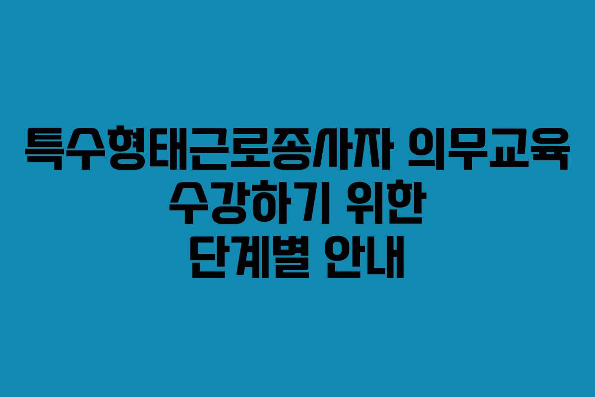 특수형태근로종사자 의무교육 수강하기 위한 단계별 안내