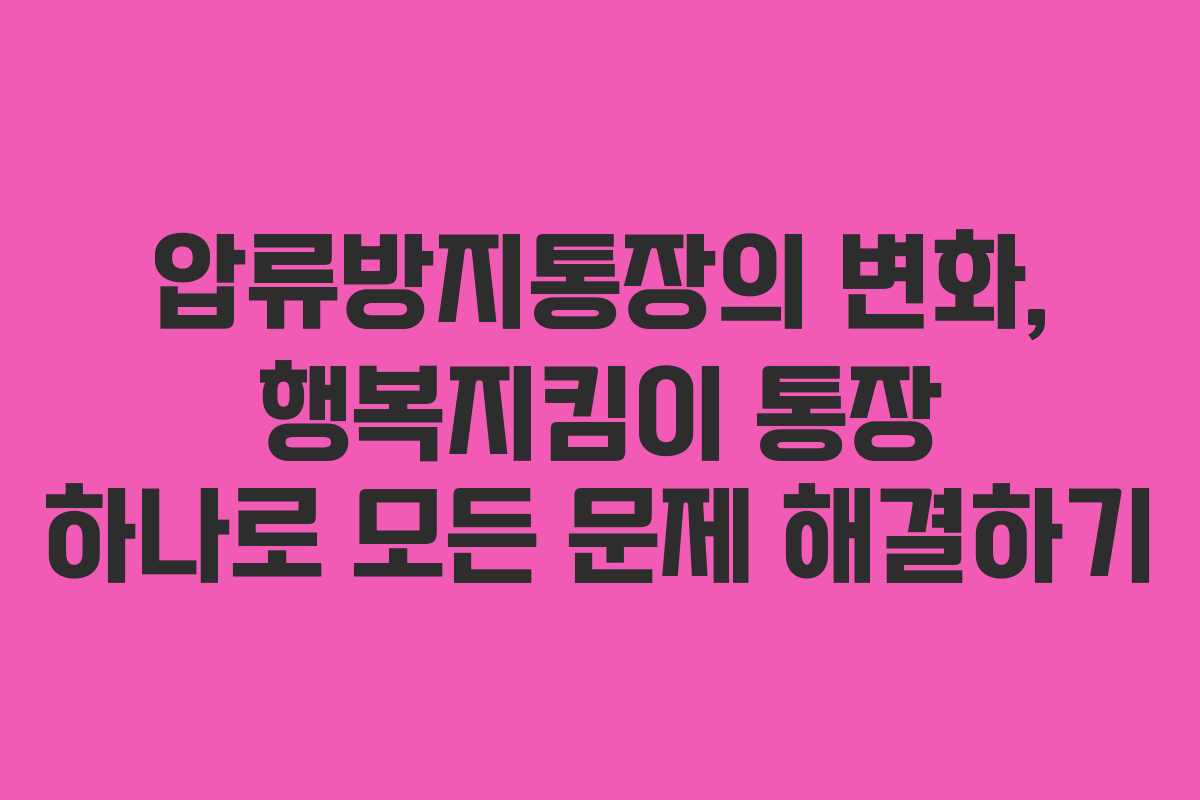 압류방지통장의 변화, 행복지킴이 통장 하나로 모든 문제 해결하기