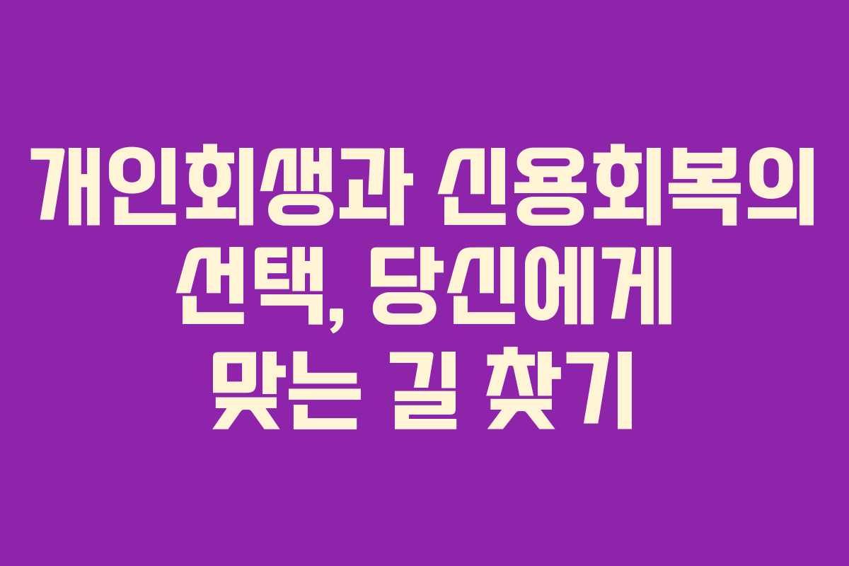 개인회생과 신용회복의 선택, 당신에게 맞는 길 찾기