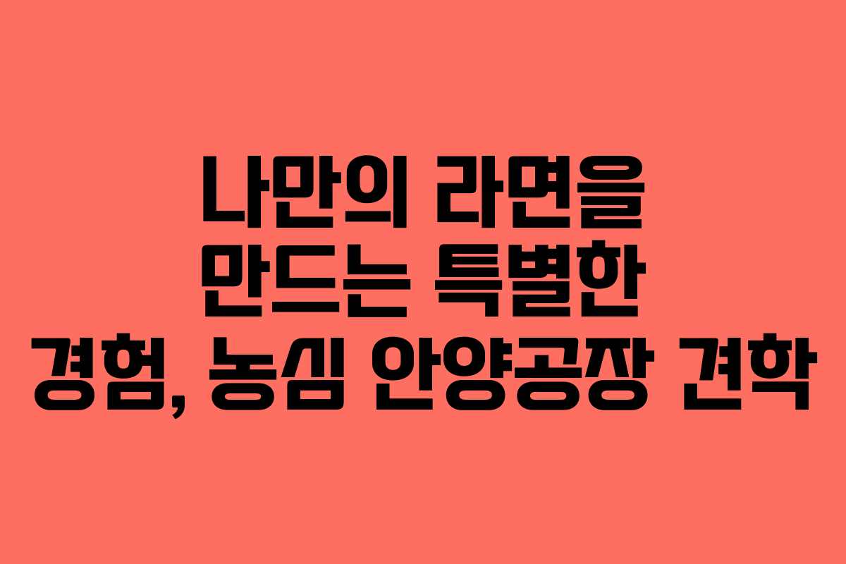 나만의 라면을 만드는 특별한 경험, 농심 안양공장 견학