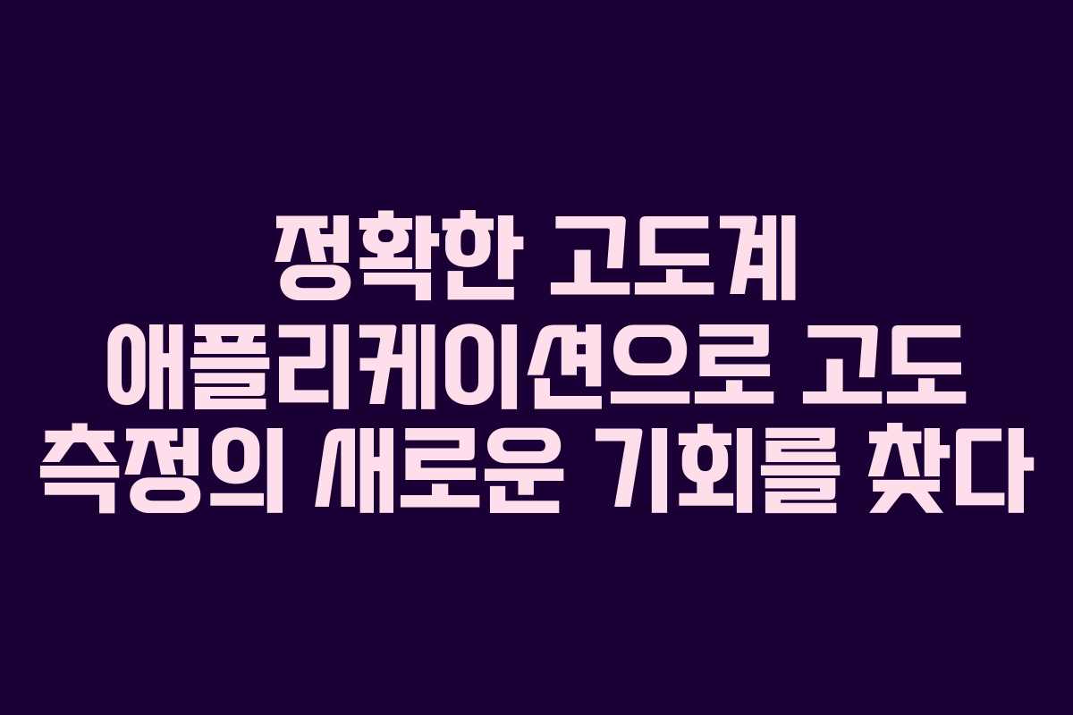 정확한 고도계 애플리케이션으로 고도 측정의 새로운 기회를 찾다