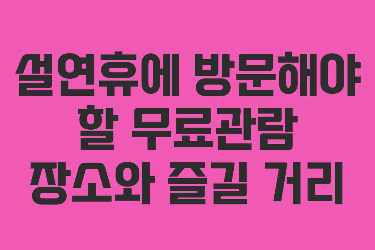 설연휴에 방문해야 할 무료관람 장소와 즐길 거리