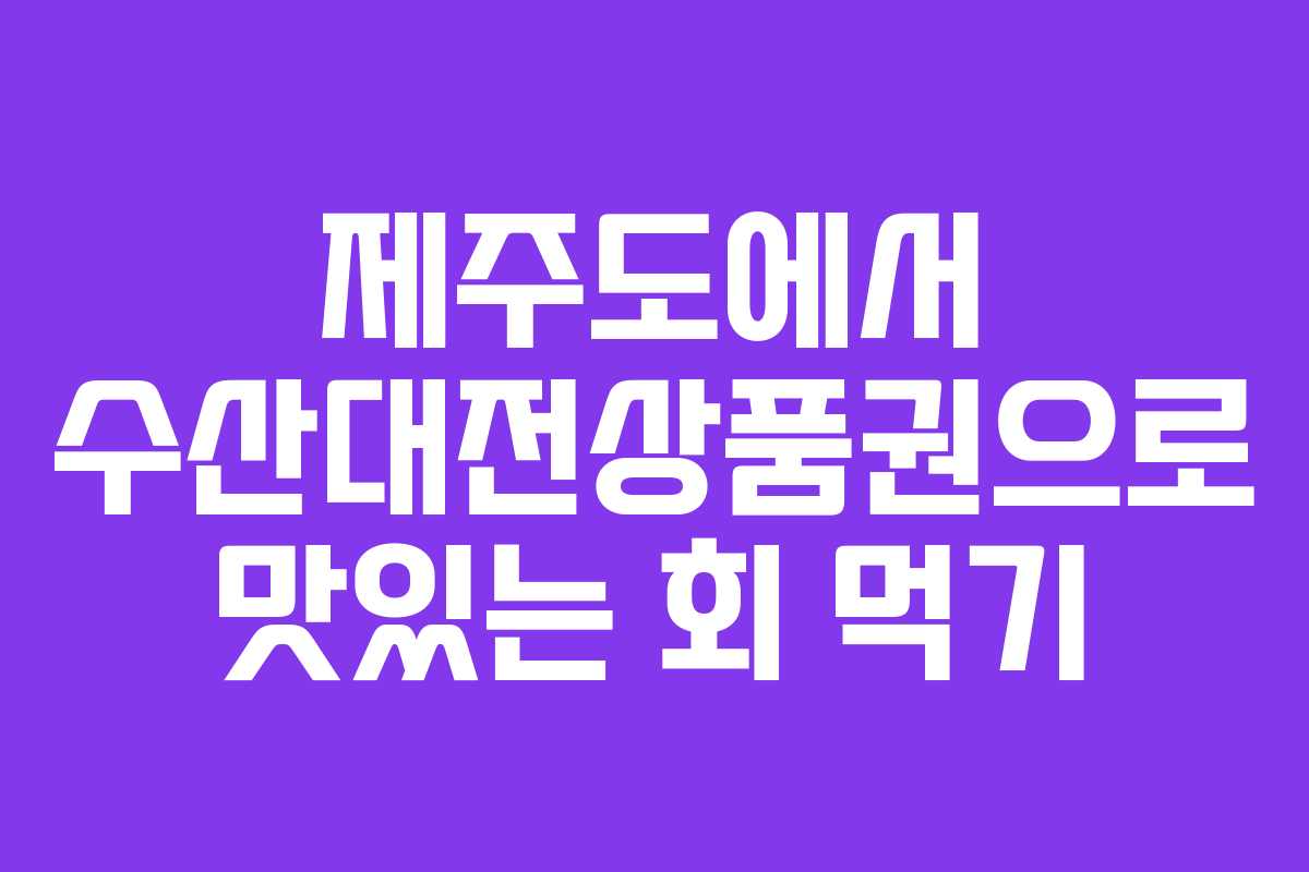 제주도에서 수산대전상품권으로 맛있는 회 먹기
