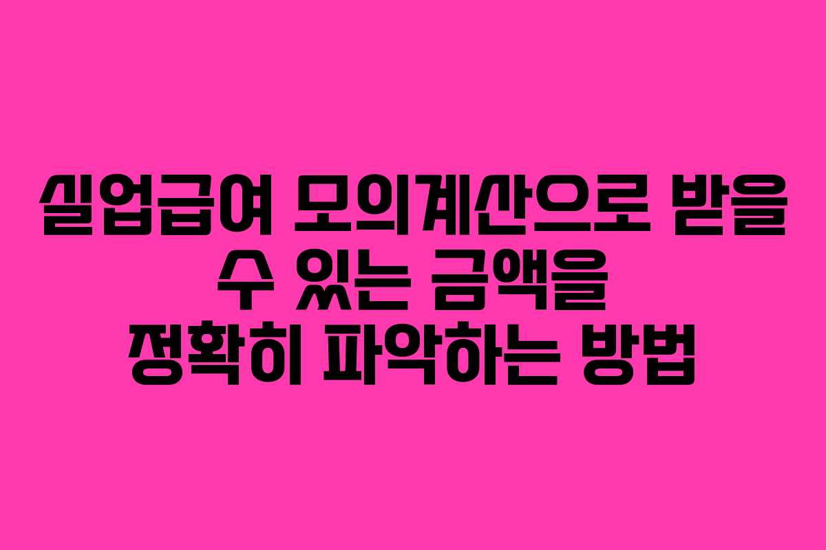 실업급여 모의계산으로 받을 수 있는 금액을 정확히 파악하는 방법