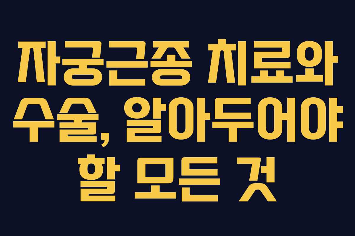 자궁근종 치료와 수술, 알아두어야 할 모든 것