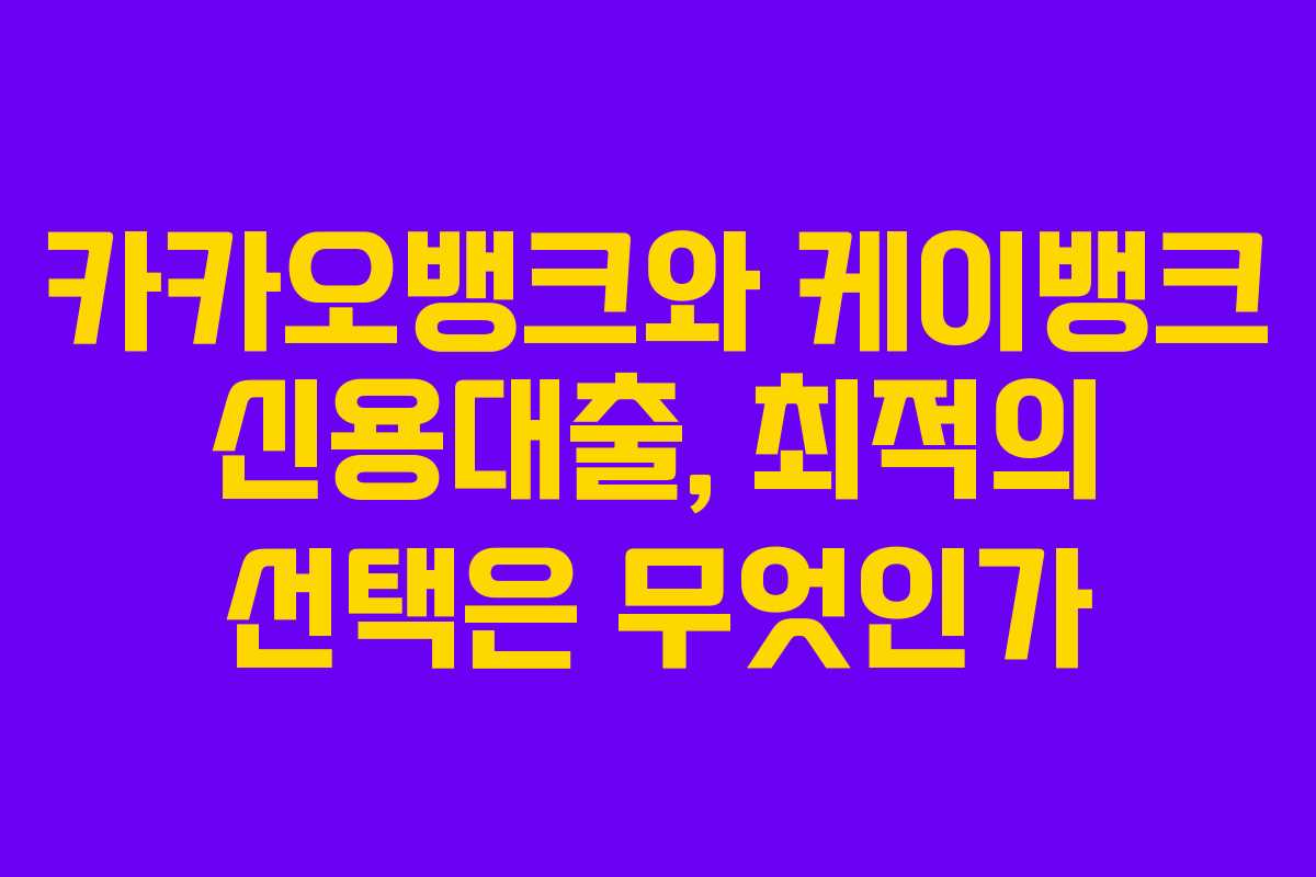 카카오뱅크와 케이뱅크 신용대출, 최적의 선택은 무엇인가
