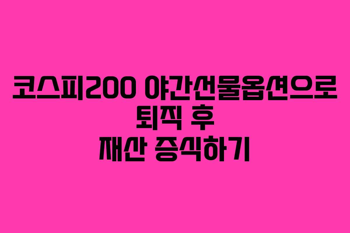 코스피200 야간선물옵션으로 퇴직 후 재산 증식하기