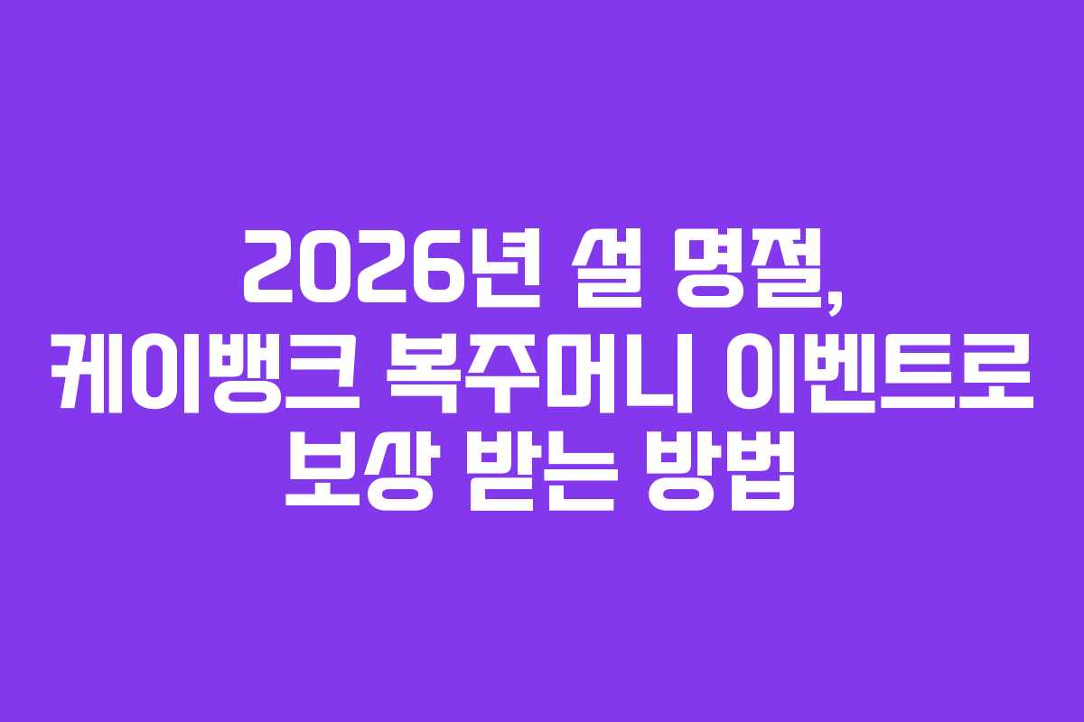 2026년 설 명절, 케이뱅크 복주머니 이벤트로 보상 받는 방법