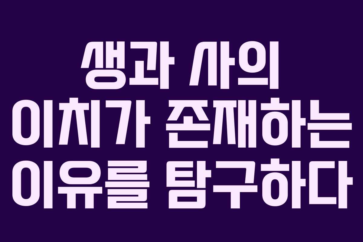 생과 사의 이치가 존재하는 이유를 탐구하다