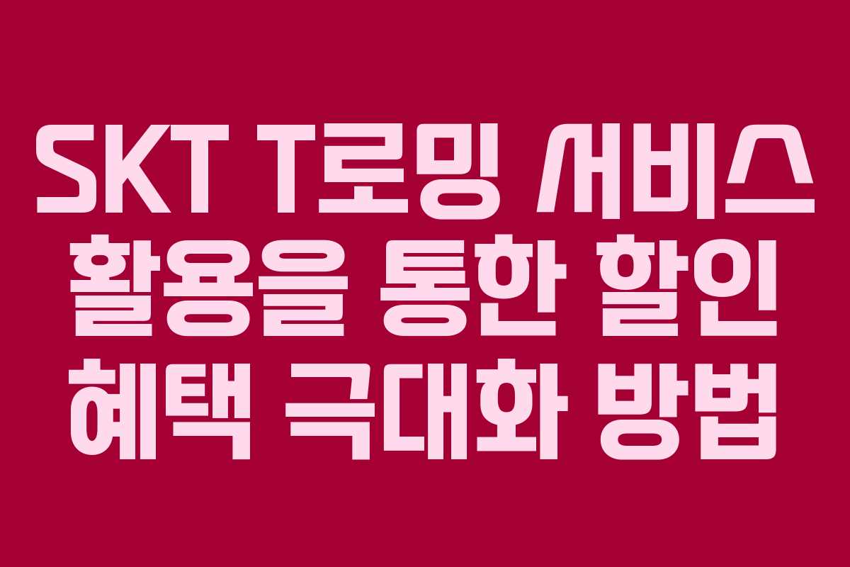SKT T로밍 서비스 활용을 통한 할인 혜택 극대화 방법 SKT T로밍 서비스 활용을 통한 할인 혜택 극대화 방법
