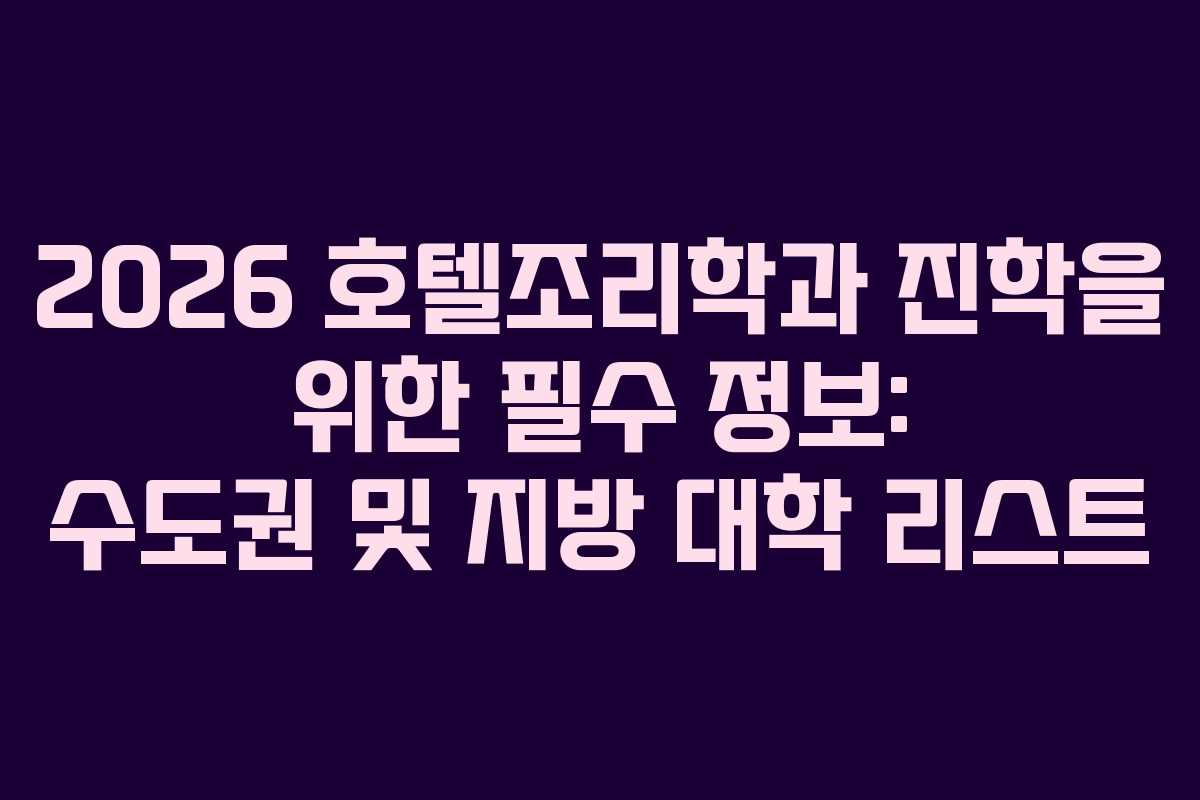 2026 호텔조리학과 진학을 위한 필수 정보: 수도권 및 지방 대학 리스트