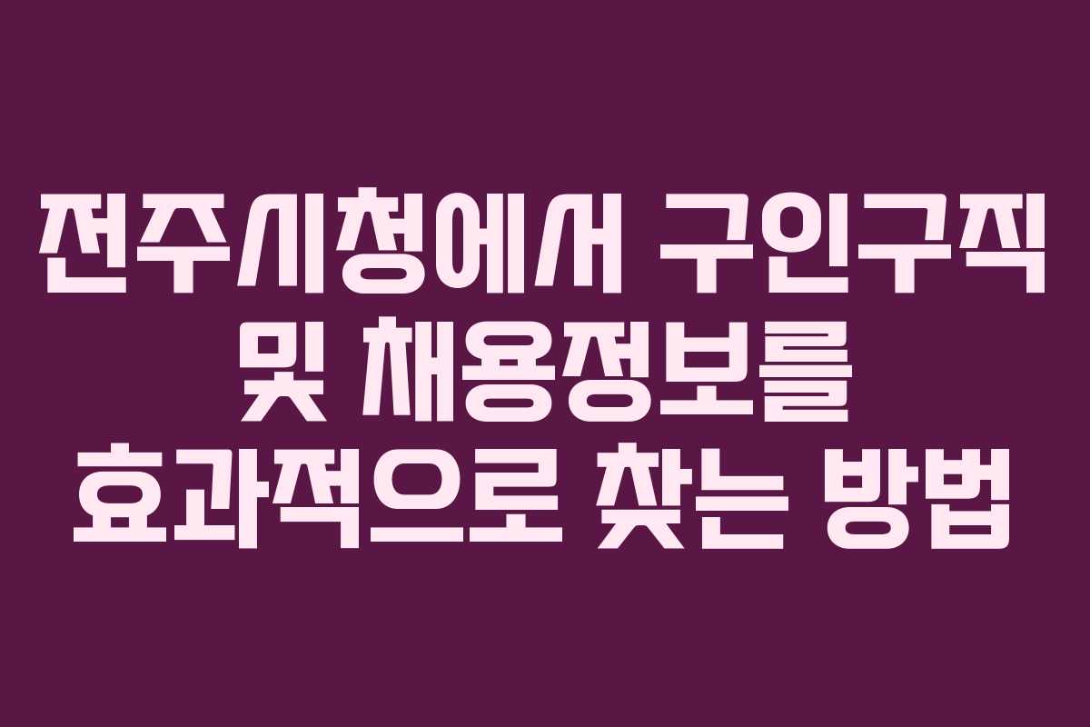 전주시청에서 구인구직 및 채용정보를 효과적으로 찾는 방법