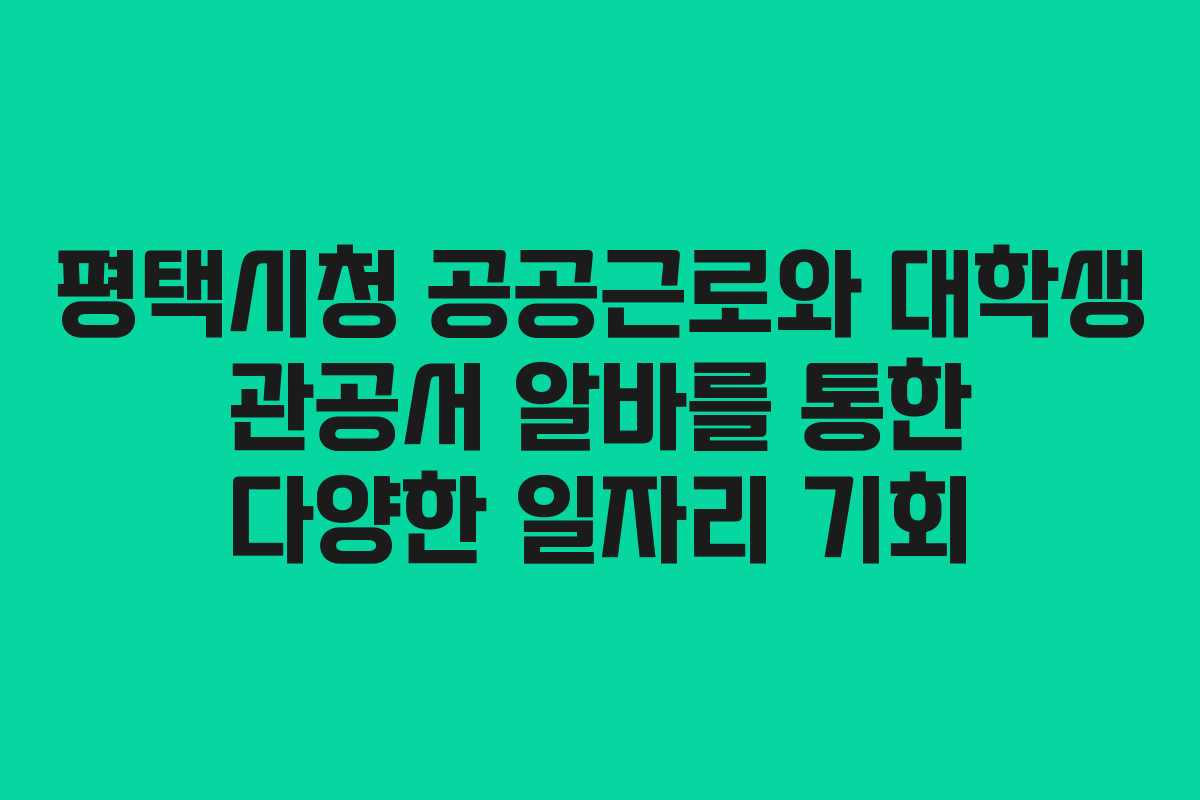 평택시청 공공근로와 대학생 관공서 알바를 통한 다양한 일자리 기회