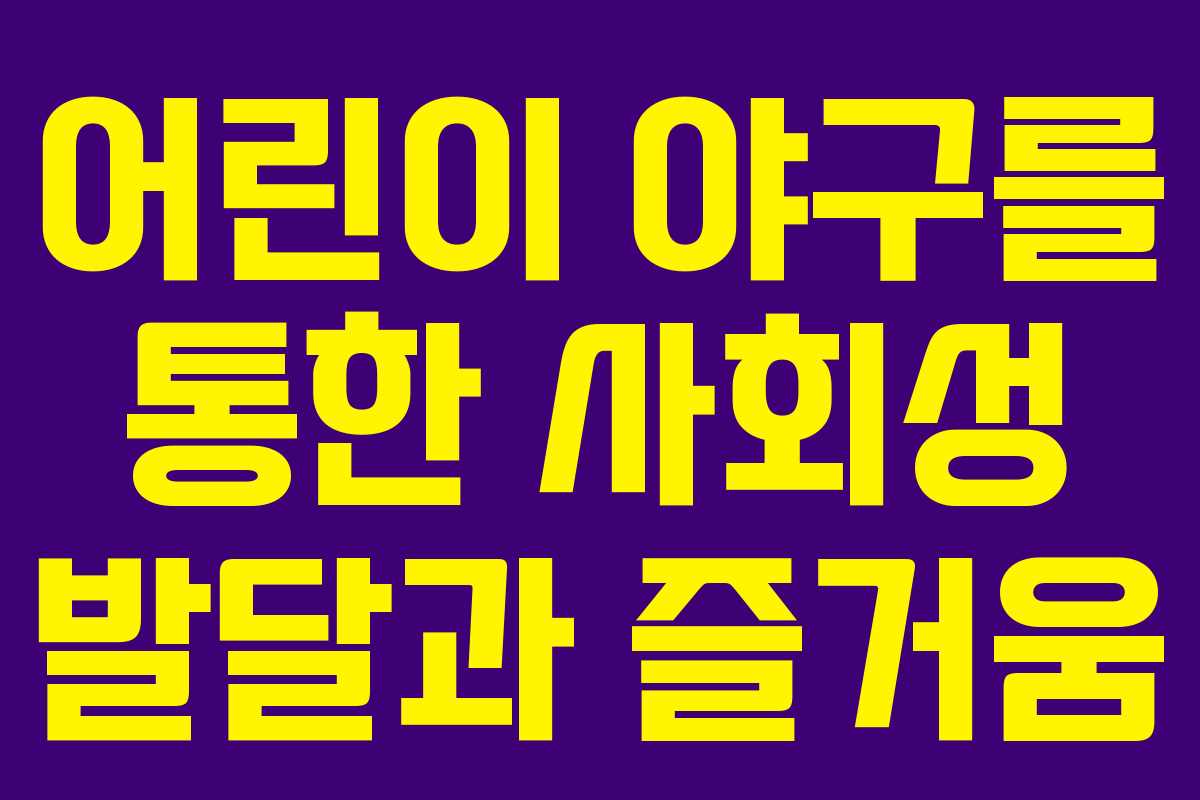 어린이 야구를 통한 사회성 발달과 즐거움