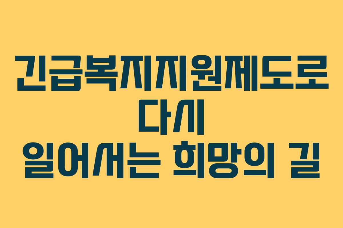 긴급복지지원제도로 다시 일어서는 희망의 길 긴급복지지원제도로 다시 일어서는 희망의 길