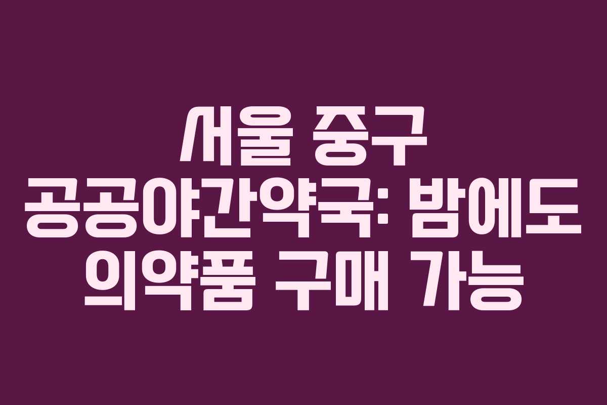 서울 중구 공공야간약국: 밤에도 의약품 구매 가능