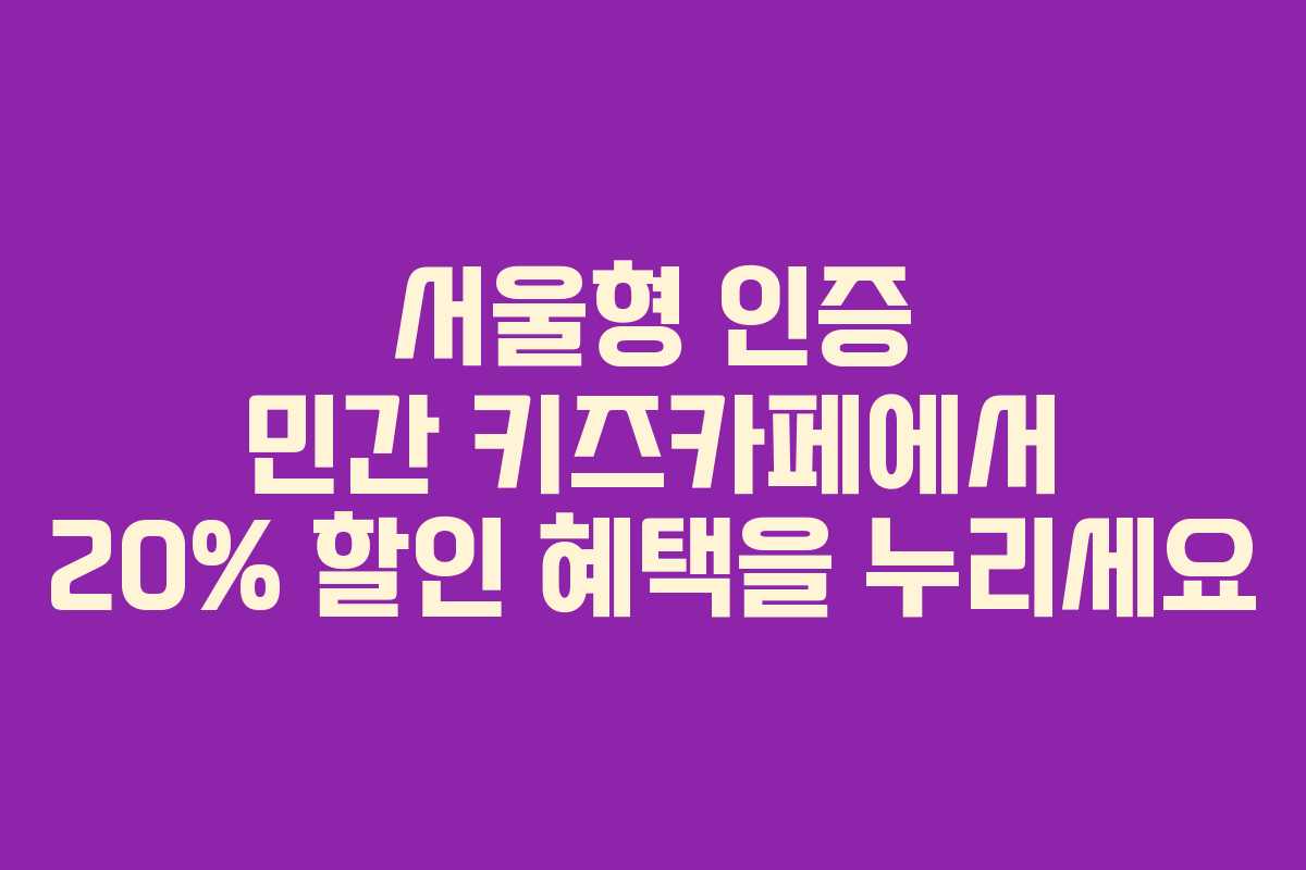 서울형 인증 민간 키즈카페에서 20% 할인 혜택을 누리세요